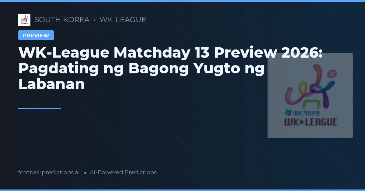 WK-League Matchday 13 Preview 2026: Pagdating ng Bagong Yugto ng Labanan