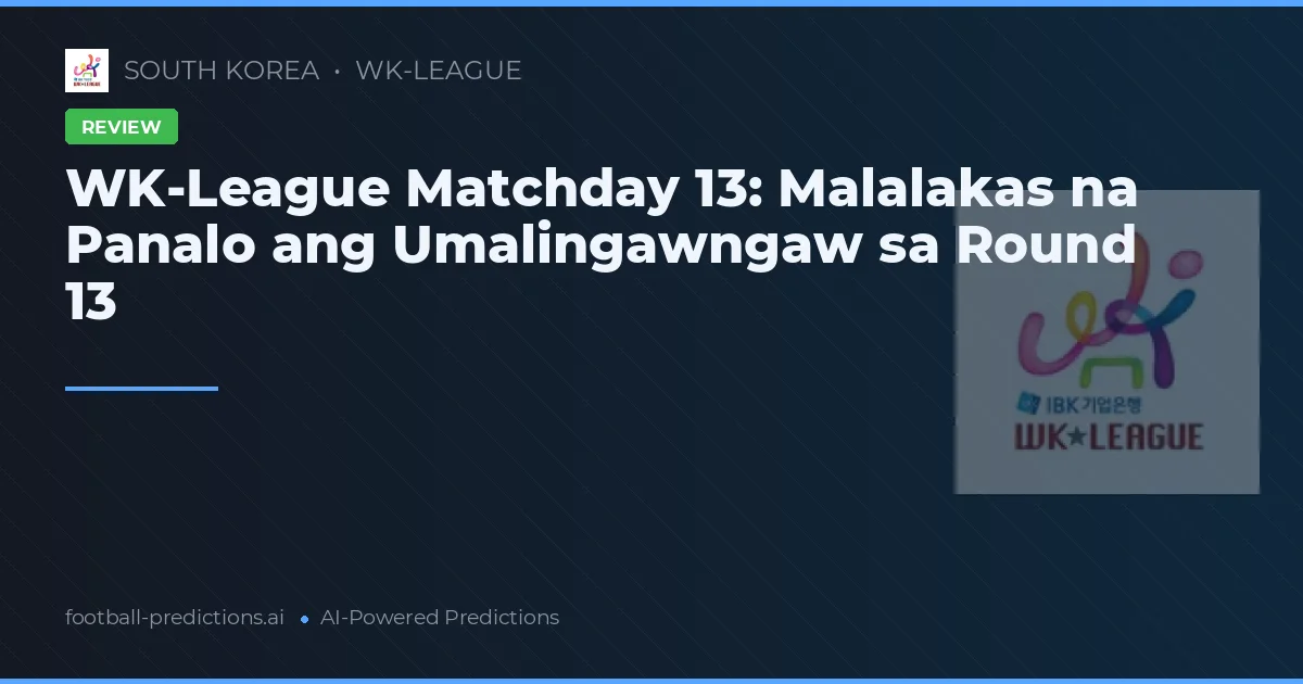 WK-League Matchday 13: Malalakas na Panalo ang Umalingawngaw sa Round 13