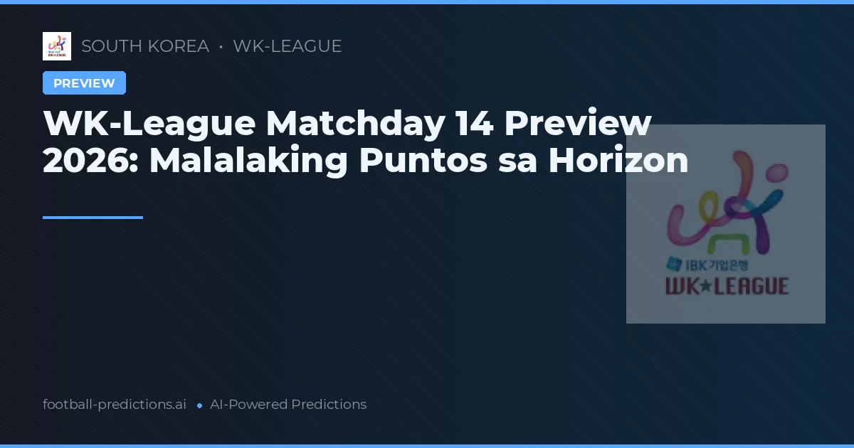 WK-League Matchday 14 Preview 2026: Malalaking Puntos sa Horizon