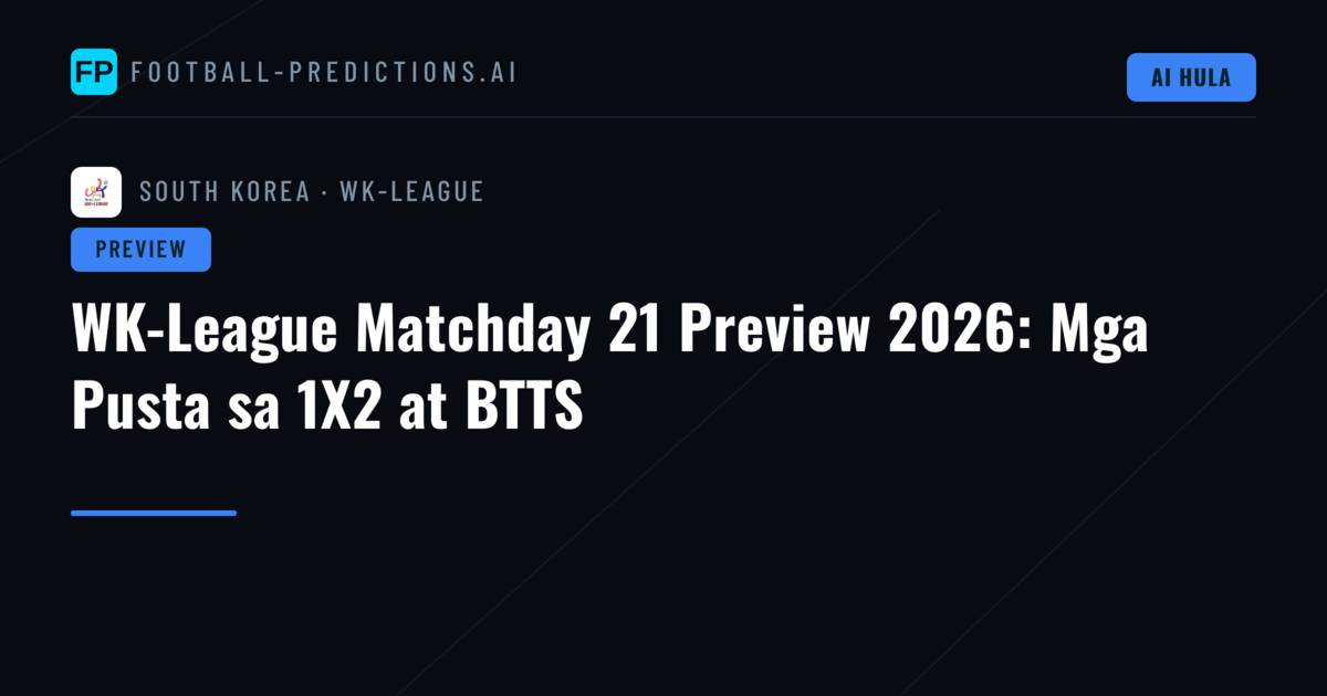 WK-League Matchday 21 Preview 2026: Mga Pusta sa 1X2 at BTTS