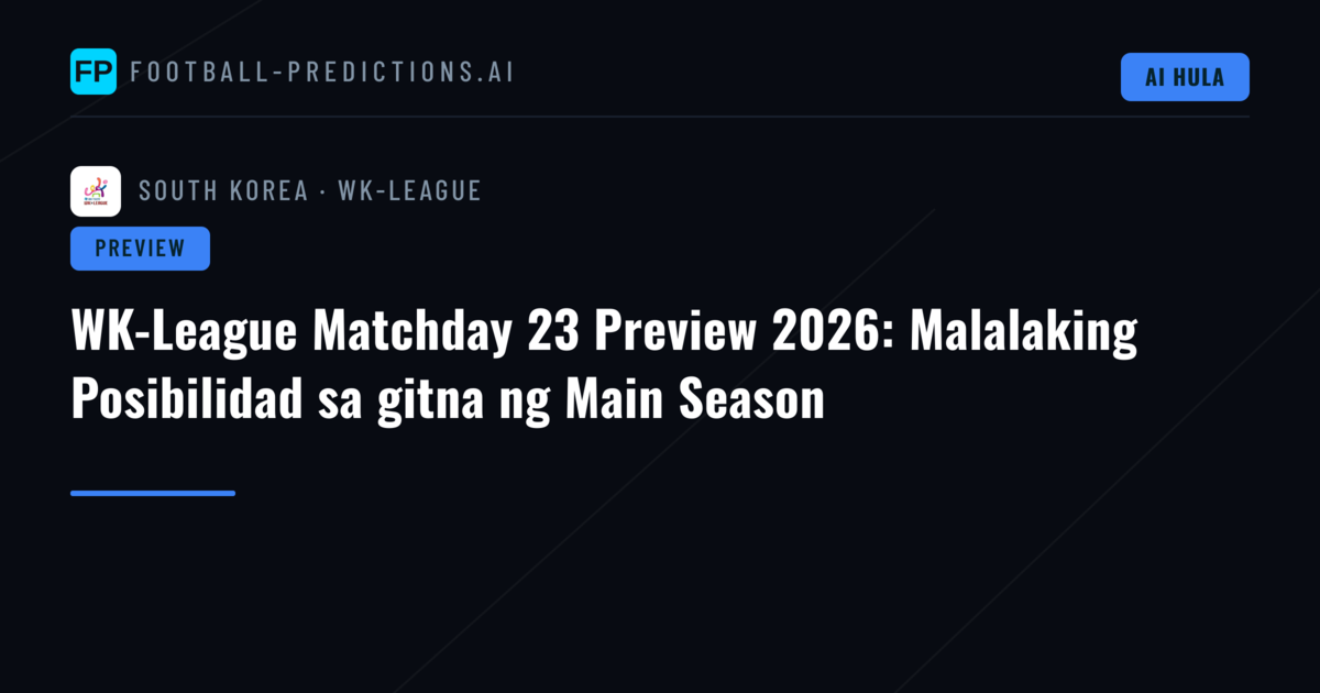 WK-League Matchday 23 Preview 2026: Malalaking Posibilidad sa gitna ng Main Season