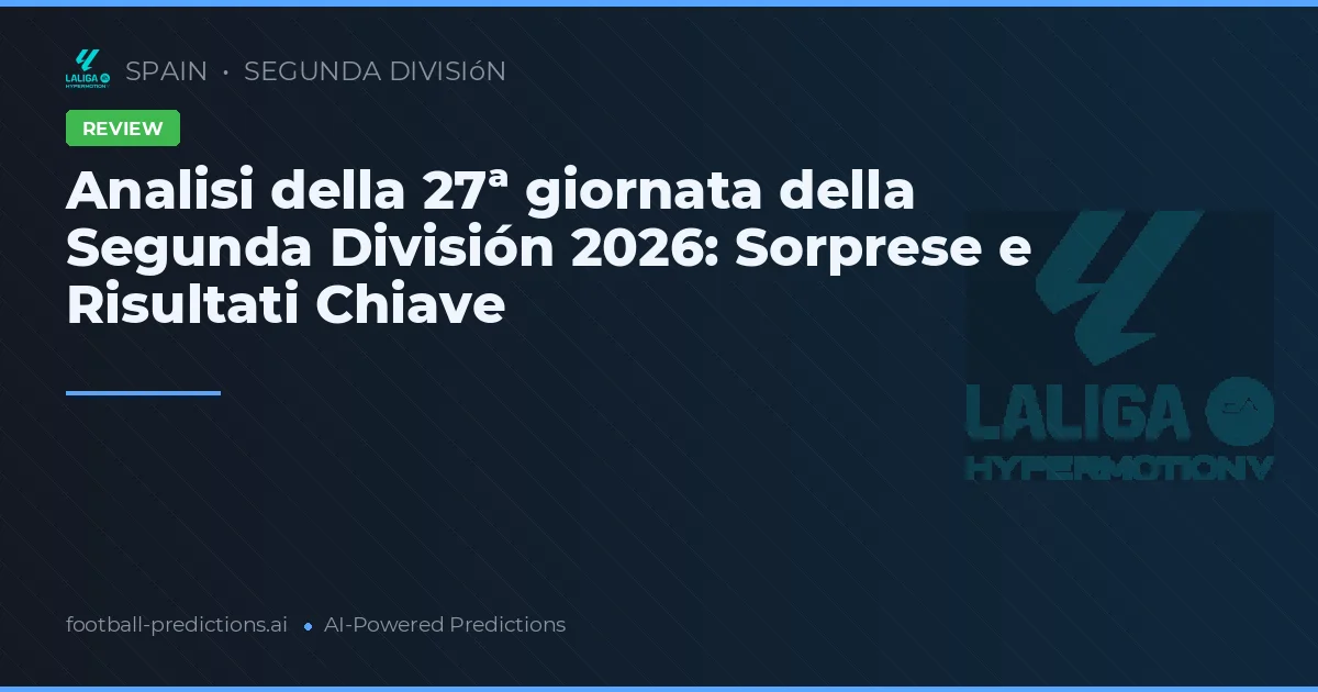 Analisi della 27ª giornata della Segunda División 2026: Sorprese e Risultati Chiave