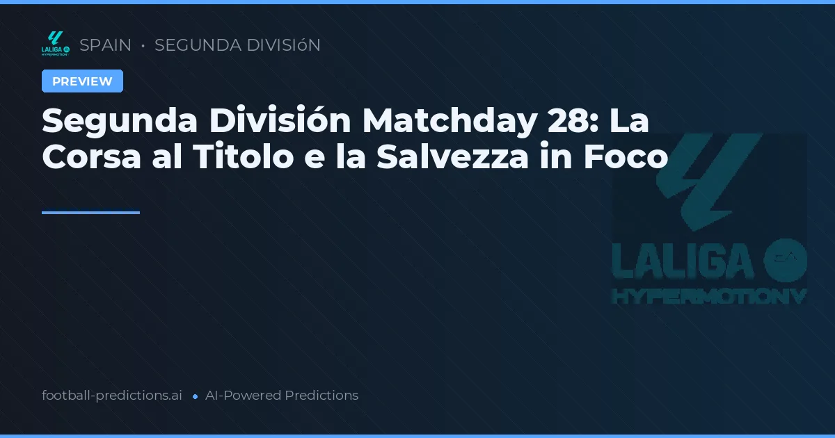 Segunda División Matchday 28: La Corsa al Titolo e la Salvezza in Foco