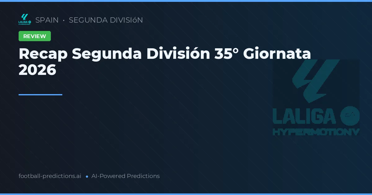 Recap Segunda División 35° Giornata 2026