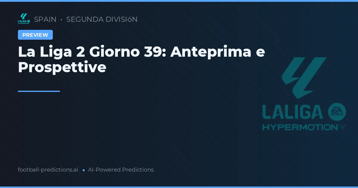 La Liga 2 Giorno 39: Anteprima e Prospettive