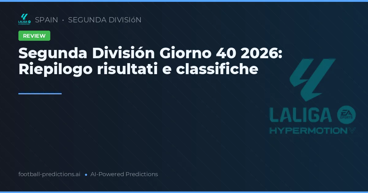 Segunda División Giorno 40 2026: Riepilogo risultati e classifiche