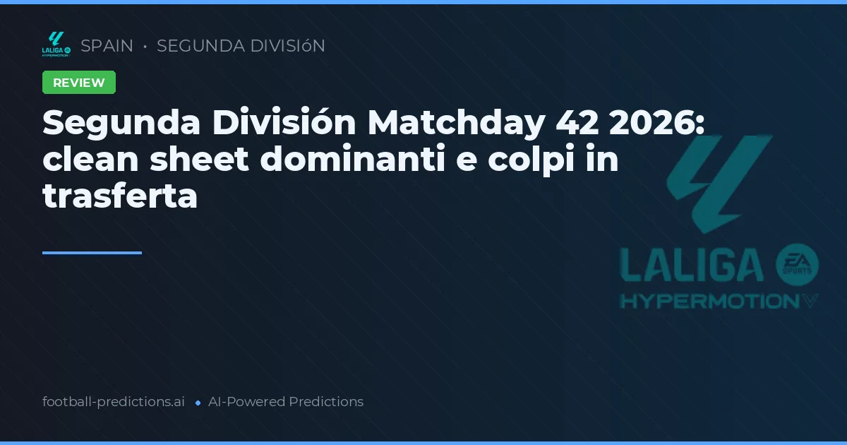 Segunda División Matchday 42 2026: clean sheet dominanti e colpi in trasferta