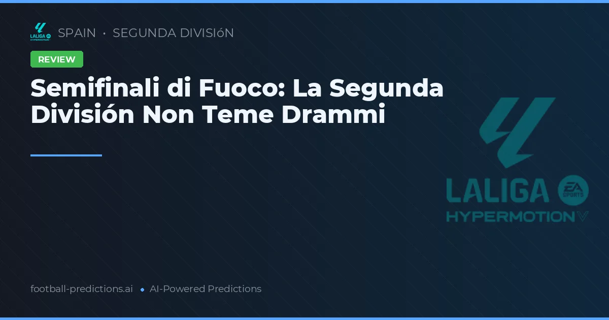 Semifinali di Fuoco: La Segunda División Non Teme Drammi