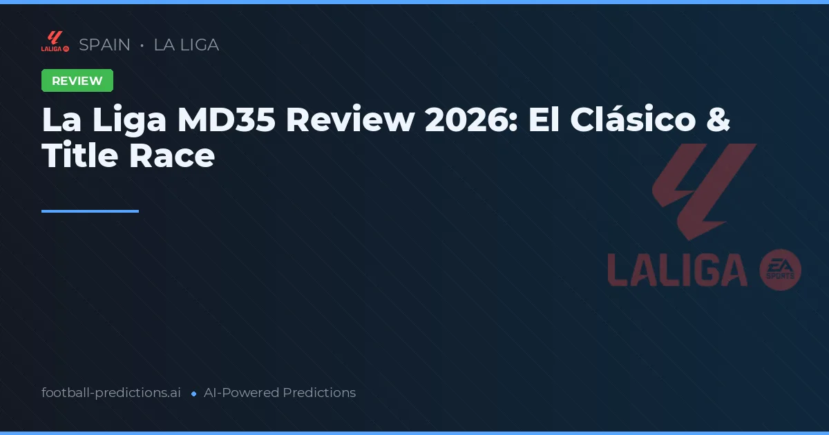 La Liga MD35 Review 2026: El Clásico & Title Race