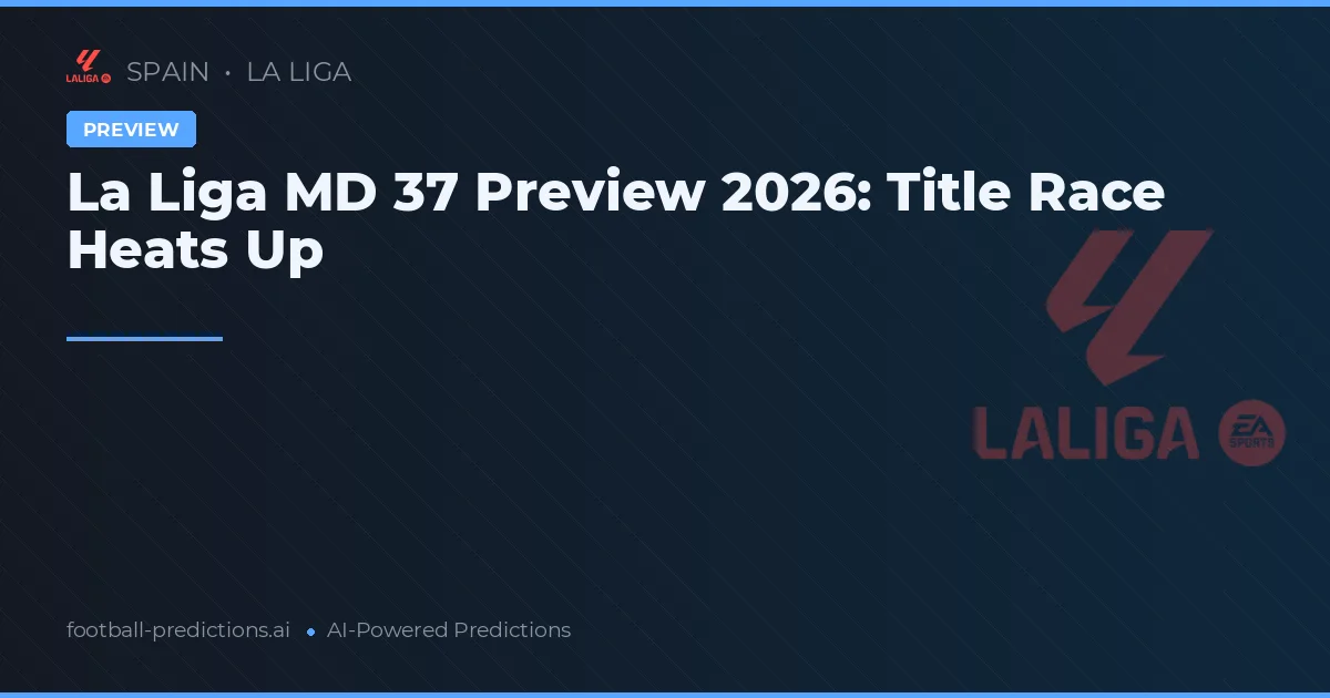La Liga MD 37 Preview 2026: Title Race Heats Up