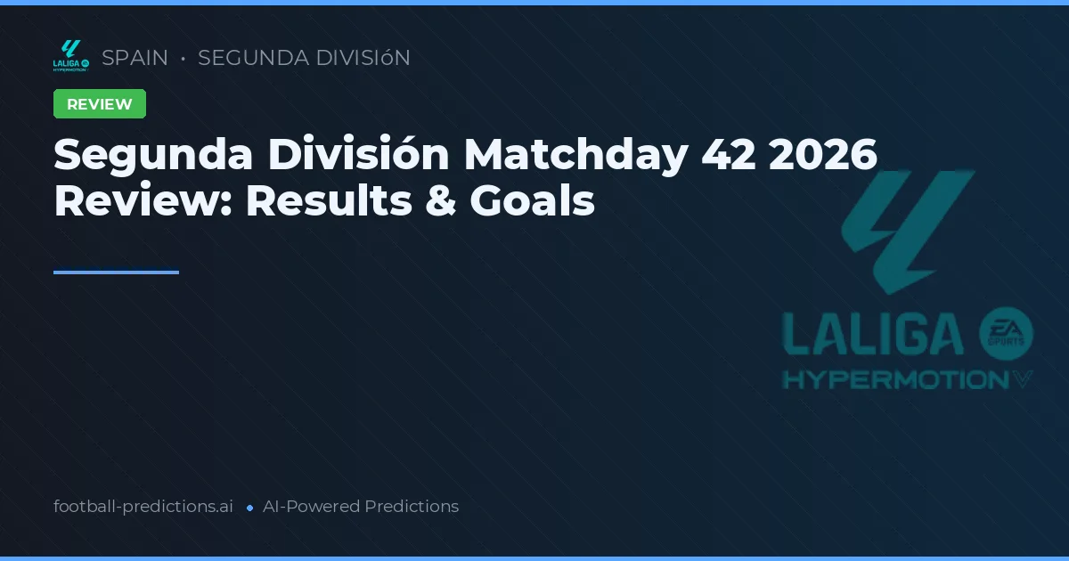 Segunda División Matchday 42 2026 Review: Results & Goals