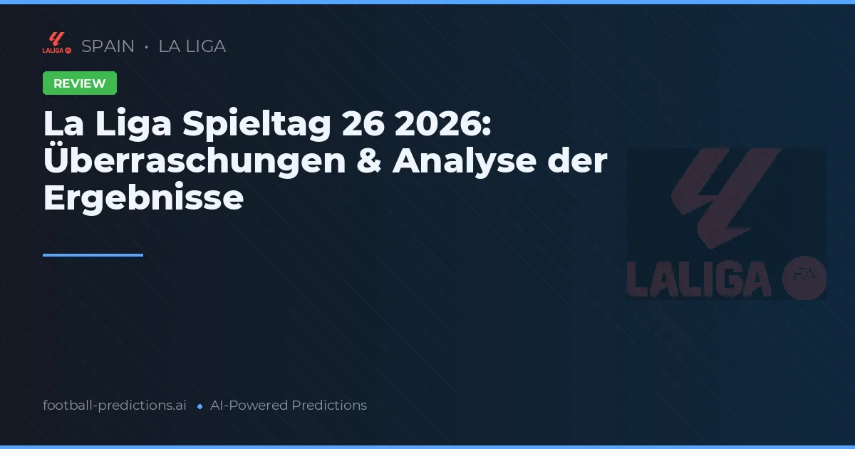 La Liga Spieltag 26 2026: Überraschungen & Analyse der Ergebnisse