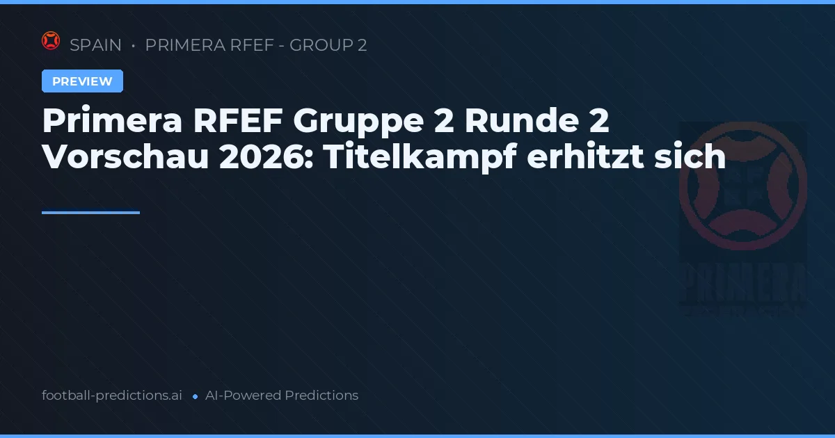 Primera RFEF Gruppe 2 Runde 2 Vorschau 2026: Titelkampf erhitzt sich