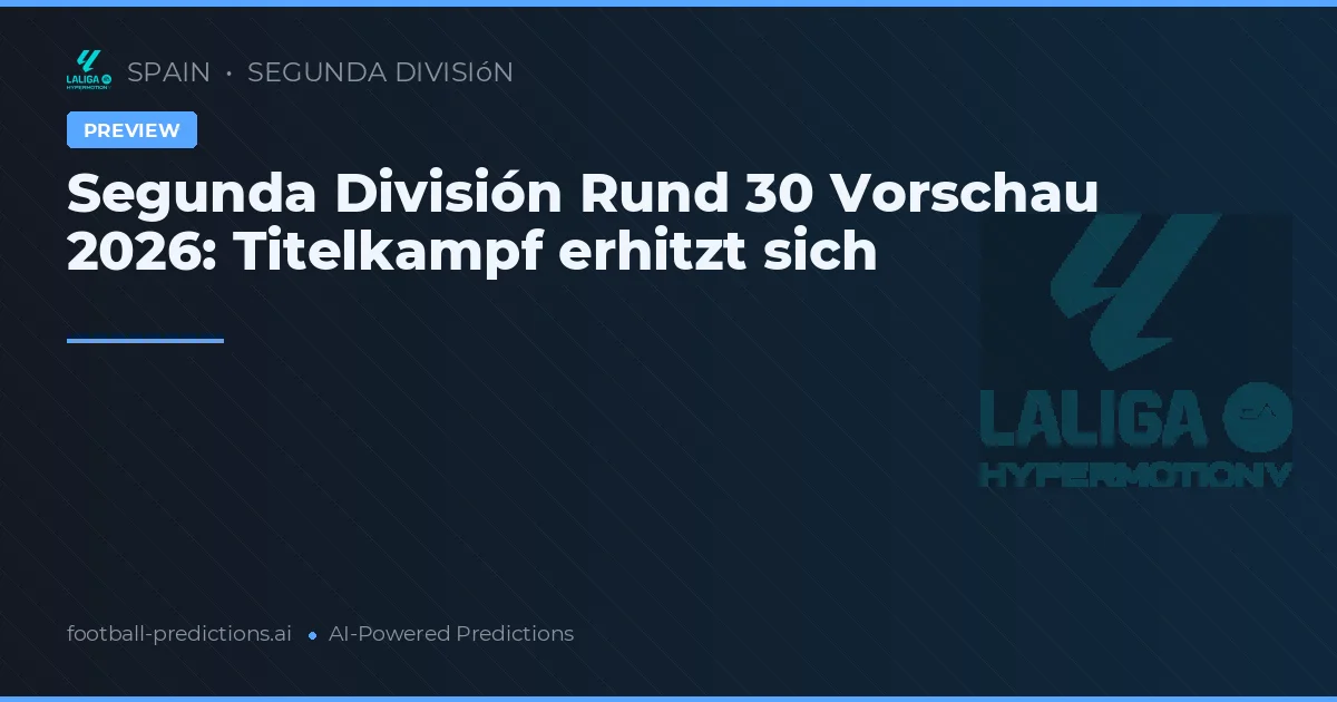 Segunda División Rund 30 Vorschau 2026: Titelkampf erhitzt sich