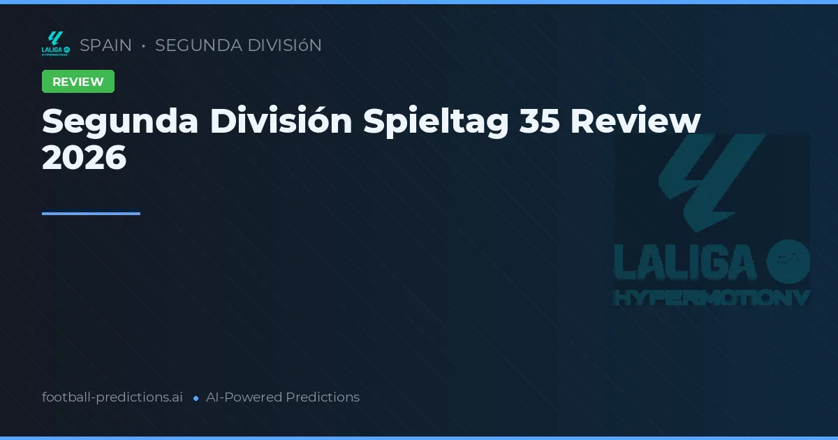 Segunda División Spieltag 35 Review 2026