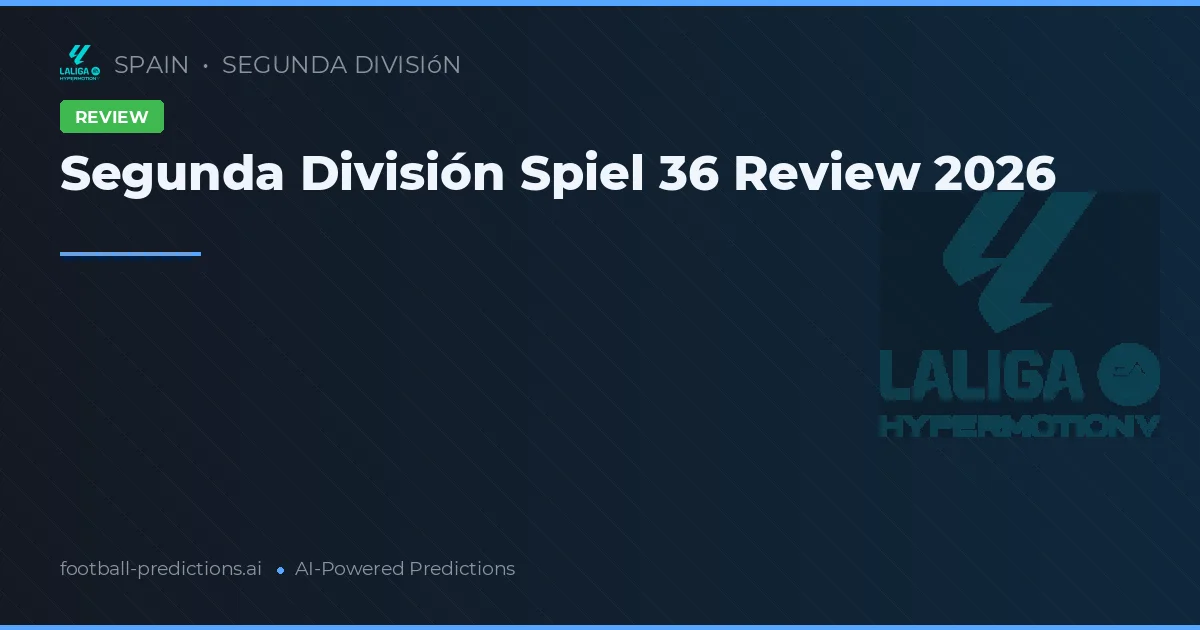 Segunda División Spiel 36 Review 2026