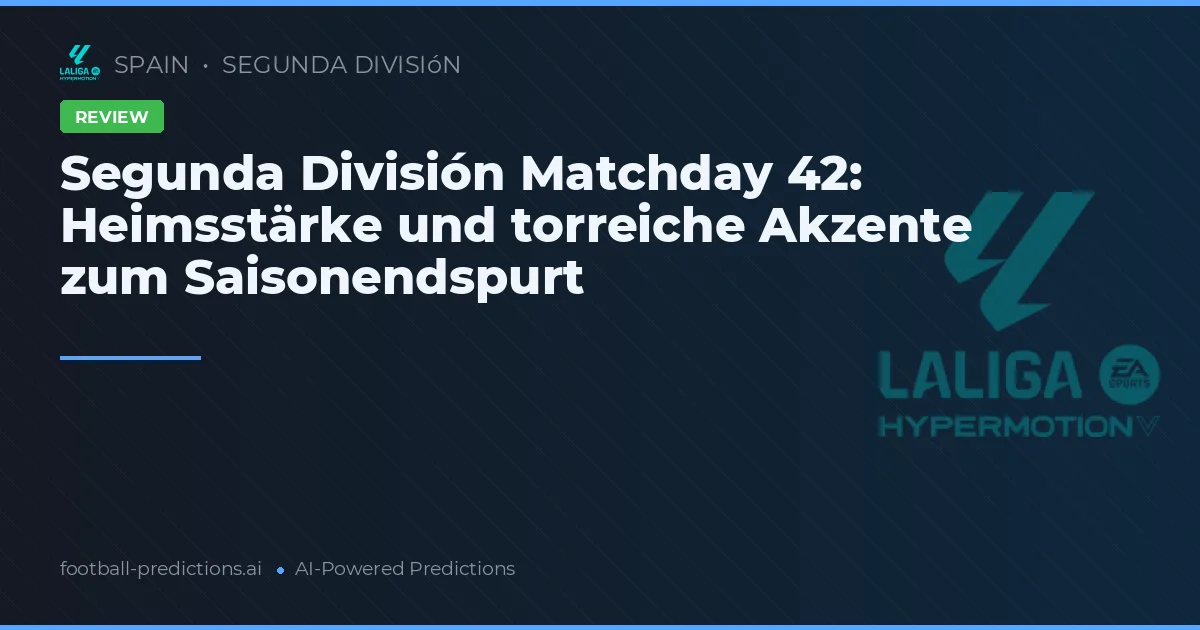 Segunda División Matchday 42: Heimsstärke und torreiche Akzente zum Saisonendspurt