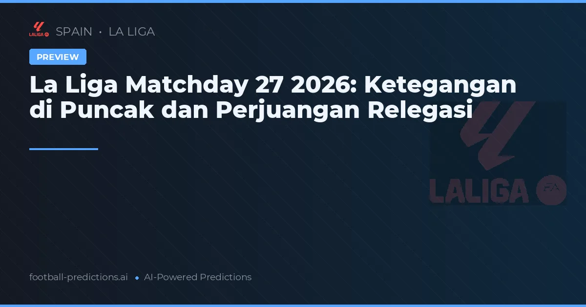 La Liga Matchday 27 2026: Ketegangan di Puncak dan Perjuangan Relegasi