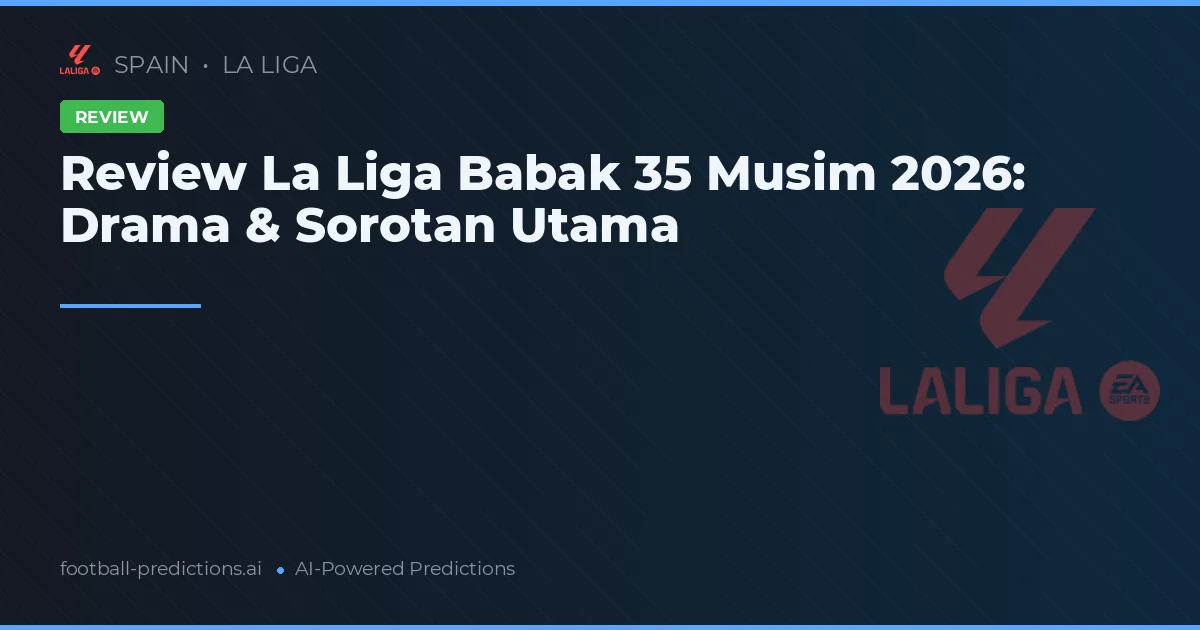 Review La Liga Babak 35 Musim 2026: Drama & Sorotan Utama