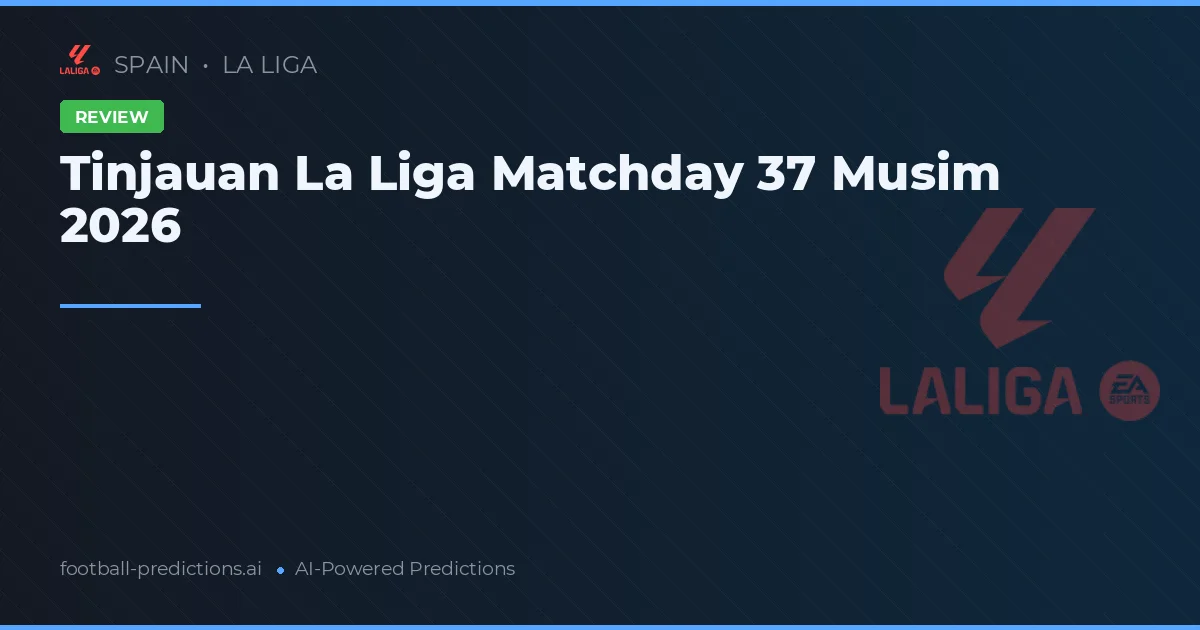 Tinjauan La Liga Matchday 37 Musim 2026