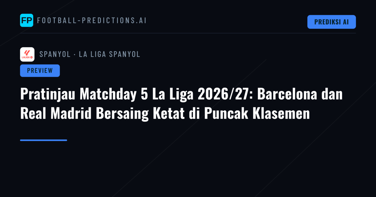 Pratinjau Matchday 5 La Liga 2026/27: Barcelona dan Real Madrid Bersaing Ketat di Puncak Klasemen