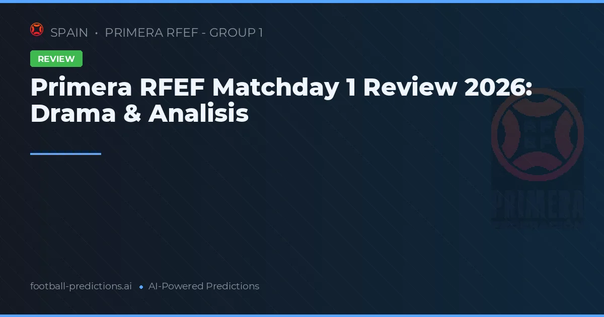 Primera RFEF Matchday 1 Review 2026: Drama & Analisis