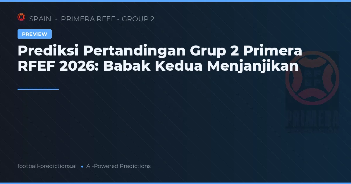 Prediksi Pertandingan Grup 2 Primera RFEF 2026: Babak Kedua Menjanjikan