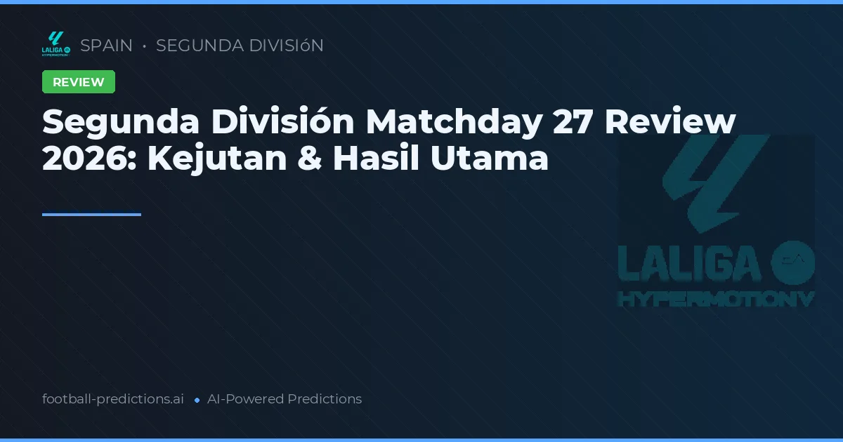 Segunda División Matchday 27 Review 2026: Kejutan & Hasil Utama
