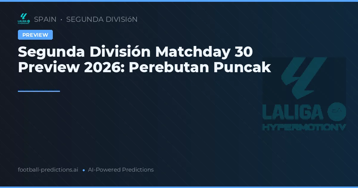 Segunda División Matchday 30 Preview 2026: Perebutan Puncak
