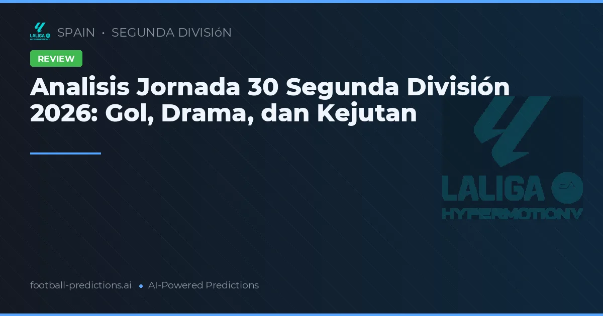 Analisis Jornada 30 Segunda División 2026: Gol, Drama, dan Kejutan