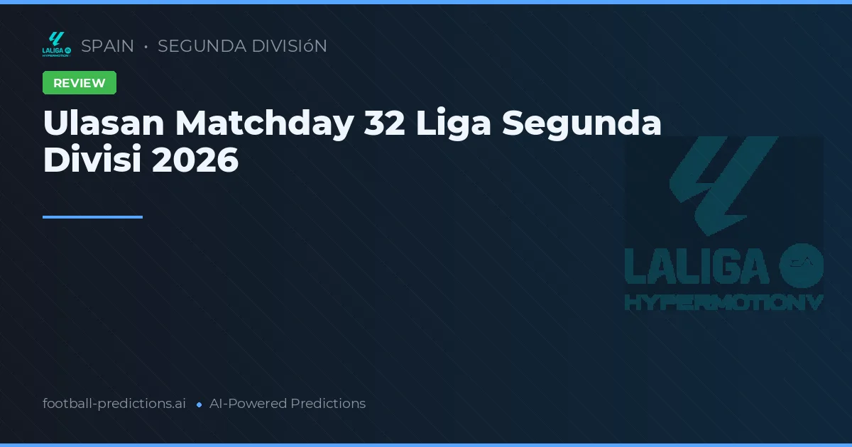 Ulasan Matchday 32 Liga Segunda Divisi 2026