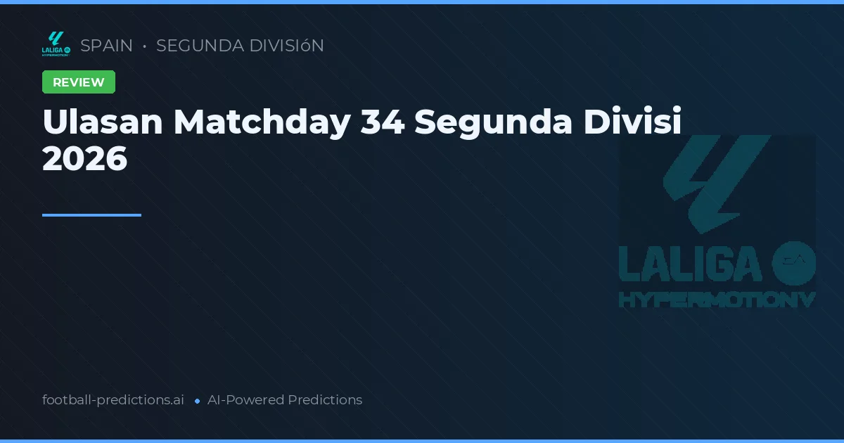Ulasan Matchday 34 Segunda Divisi 2026