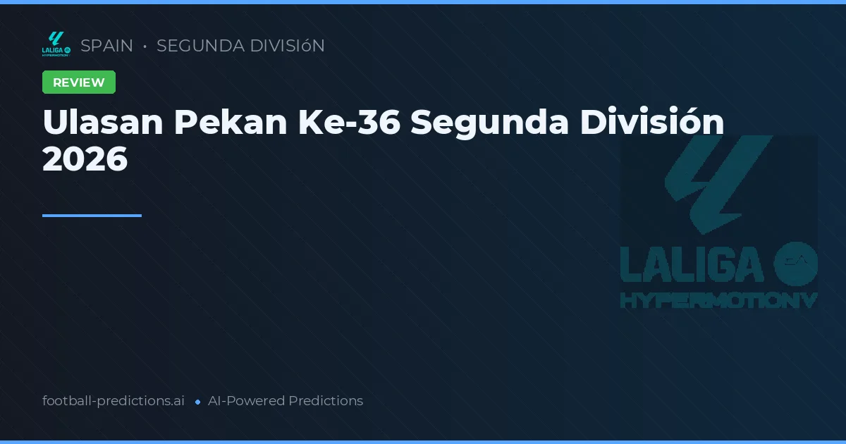 Ulasan Pekan Ke-36 Segunda División 2026