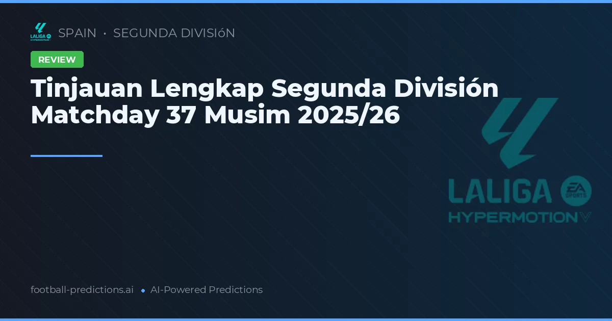Tinjauan Lengkap Segunda División Matchday 37 Musim 2025/26