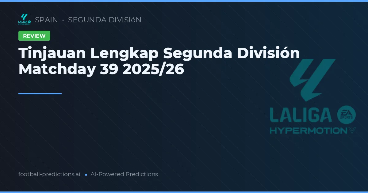 Tinjauan Lengkap Segunda División Matchday 39 2025/26