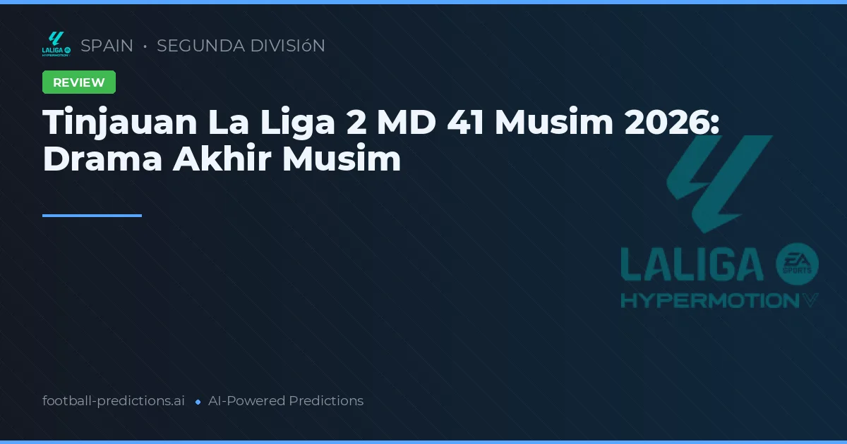 Tinjauan La Liga 2 MD 41 Musim 2026: Drama Akhir Musim