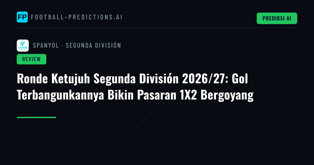 Ronde Ketujuh Segunda División 2026/27: Gol Terbangunkannya Bikin Pasaran 1X2 Bergoyang