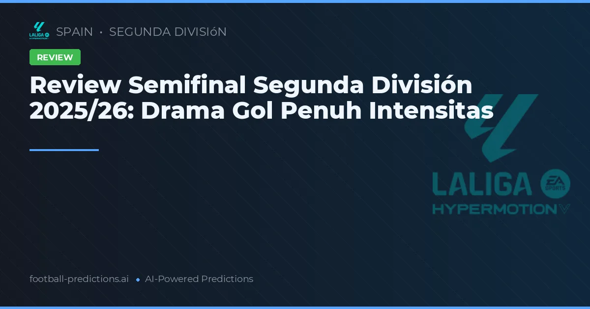 Review Semifinal Segunda División 2025/26: Drama Gol Penuh Intensitas