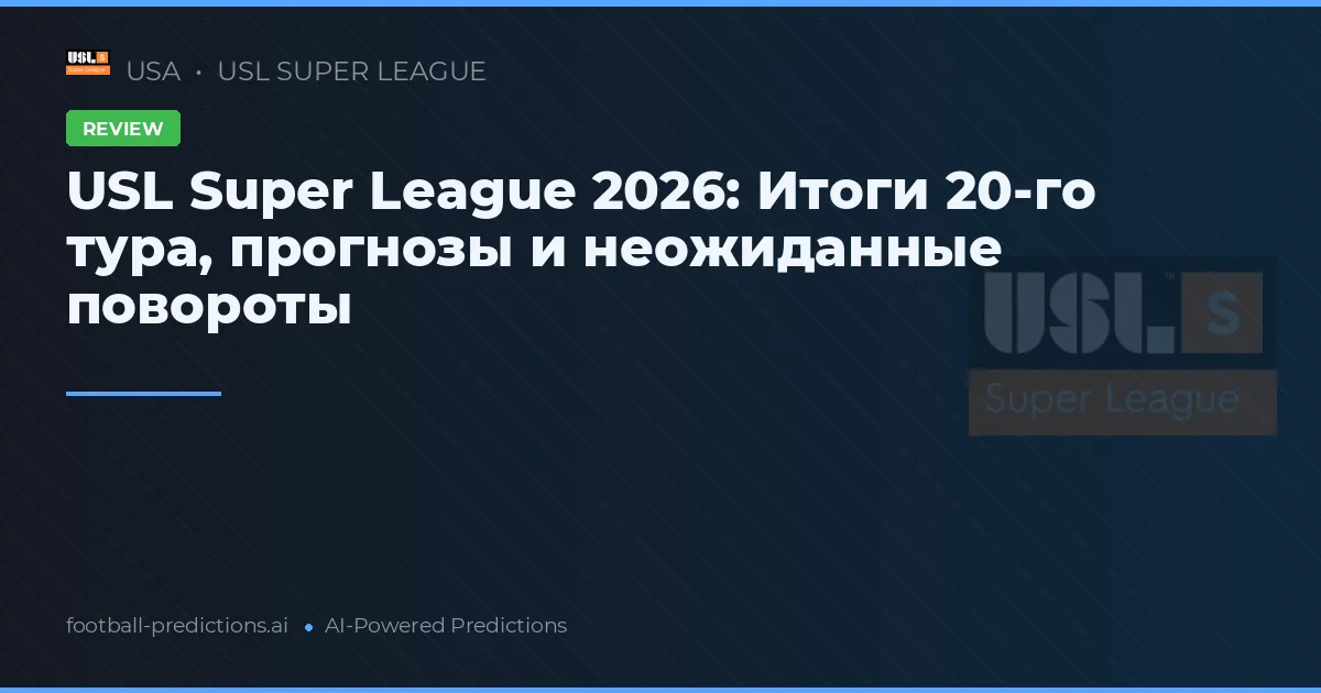 USL Super League 2026: Итоги 20-го тура, прогнозы и неожиданные повороты