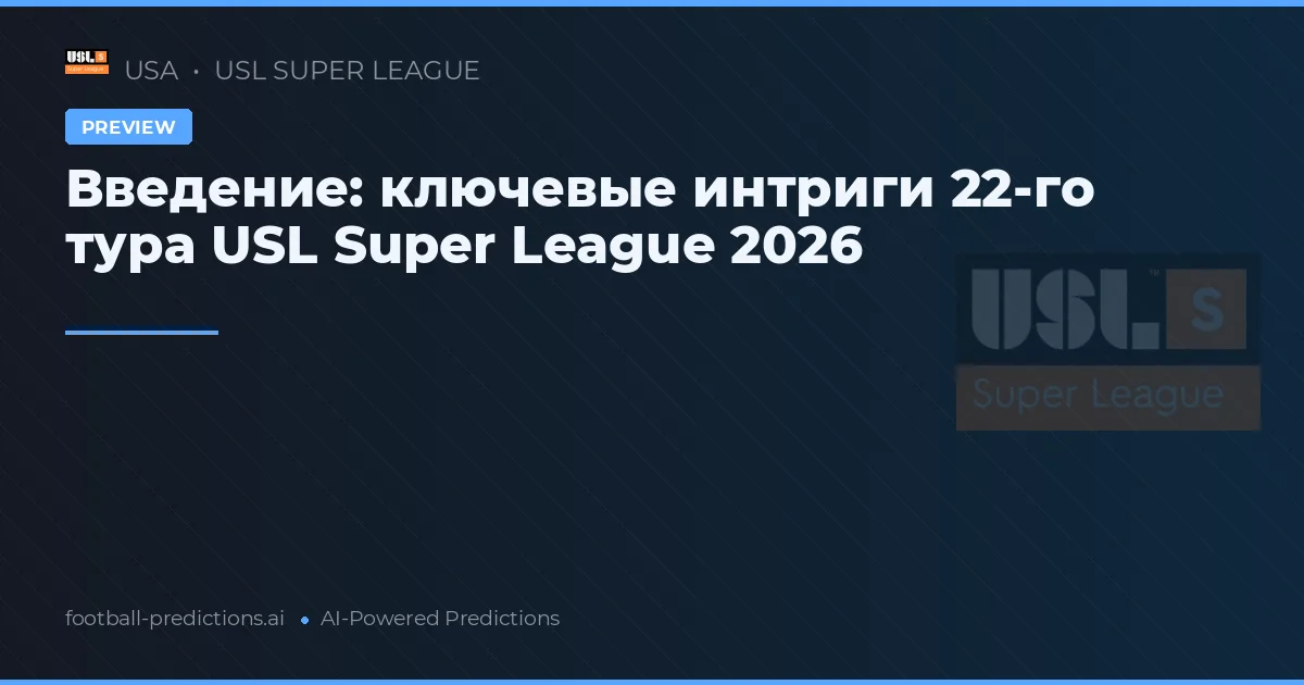 Введение: ключевые интриги 22-го тура USL Super League 2026