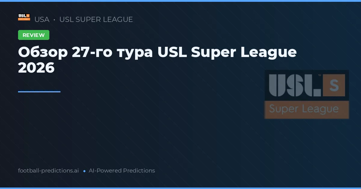 Обзор 27-го тура USL Super League 2026