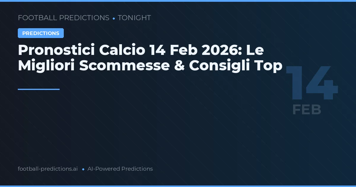 Pronostici Calcio 14 Feb 2026: Le Migliori Scommesse & Consigli Top