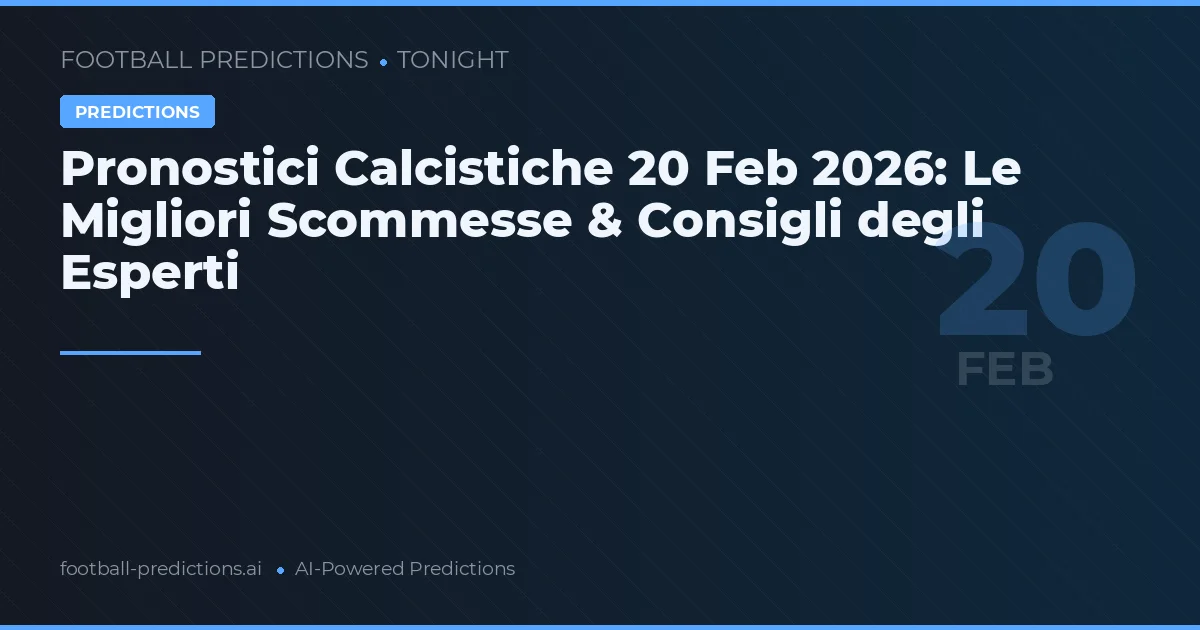 Pronostici Calcistiche 20 Feb 2026: Le Migliori Scommesse & Consigli degli Esperti