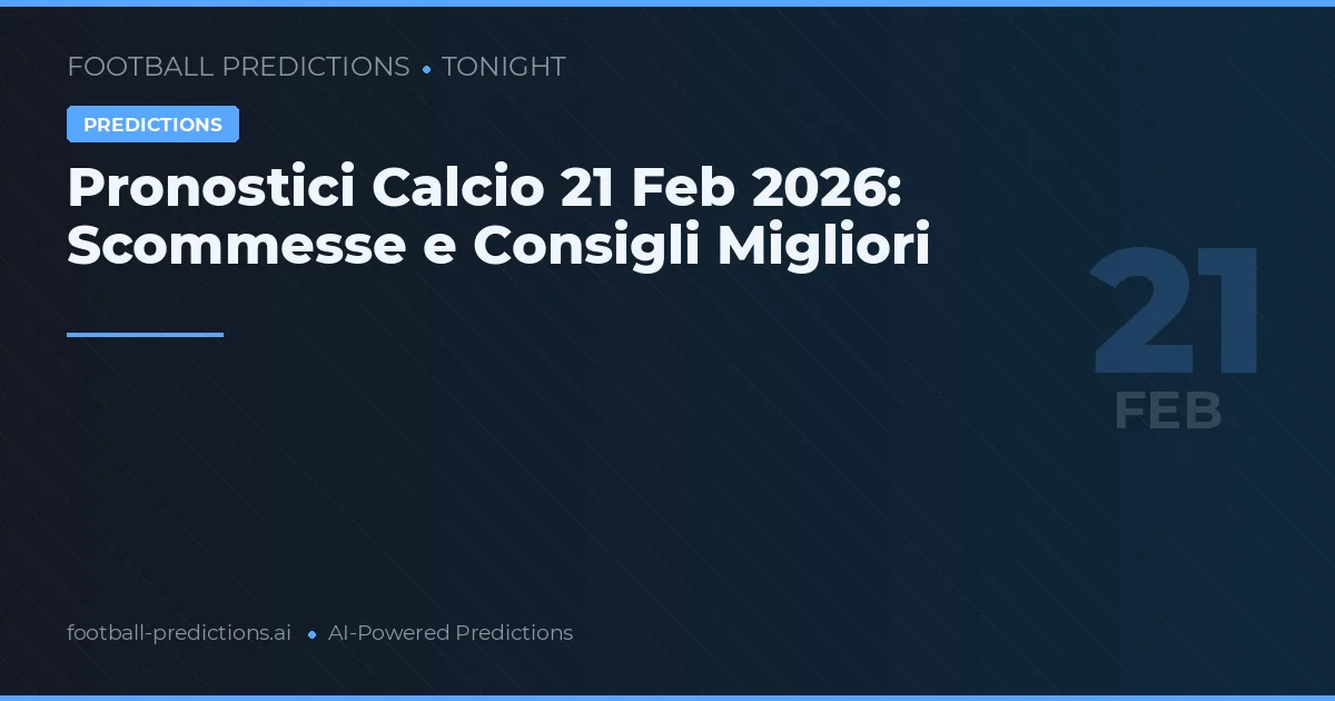 Pronostici Calcio 21 Feb 2026: Scommesse e Consigli Migliori