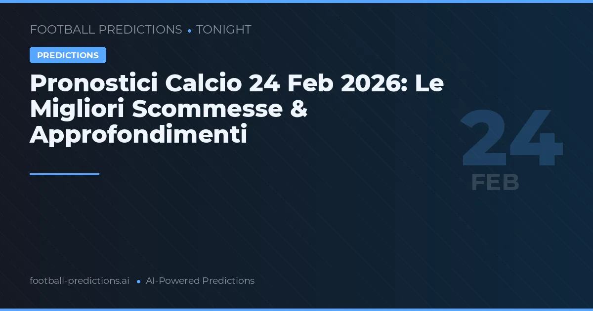 Pronostici Calcio 24 Feb 2026: Le Migliori Scommesse & Approfondimenti