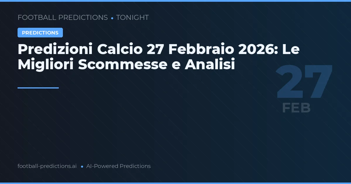 Predizioni Calcio 27 Febbraio 2026: Le Migliori Scommesse e Analisi