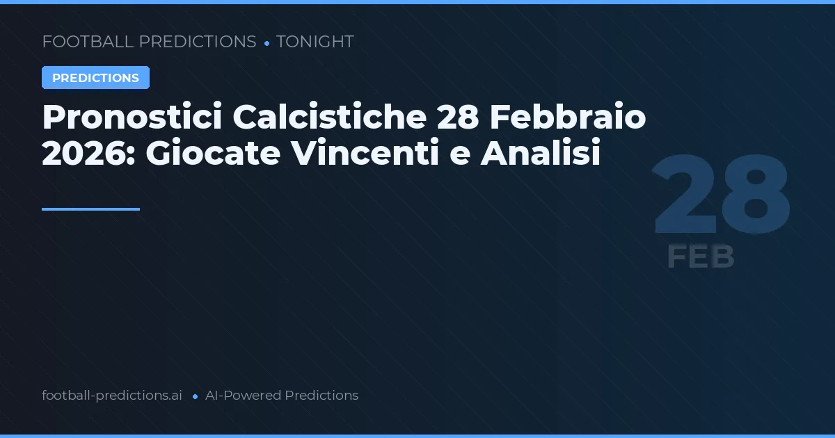 Pronostici Calcistiche 28 Febbraio 2026: Giocate Vincenti e Analisi