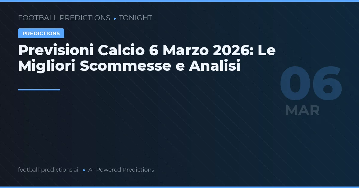 Previsioni Calcio 6 Marzo 2026: Le Migliori Scommesse e Analisi