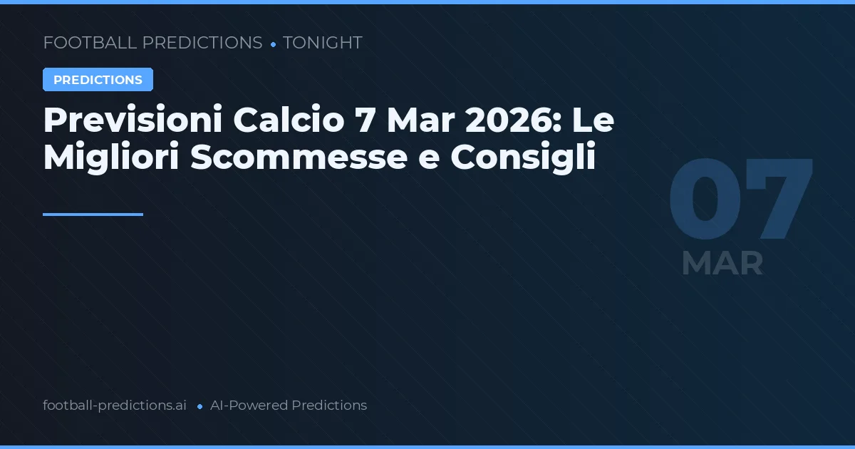 Previsioni Calcio 7 Mar 2026: Le Migliori Scommesse e Consigli