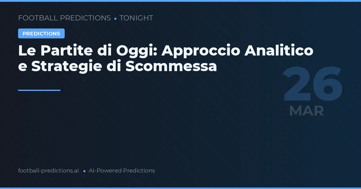Le Partite di Oggi: Approccio Analitico e Strategie di Scommessa